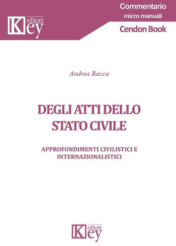 Degli atti dello stato civile. Approfondimenti civilistici e internazionalistici - Andrea Racca - Libro Key Editore 2018, Commentario | Libraccio.it