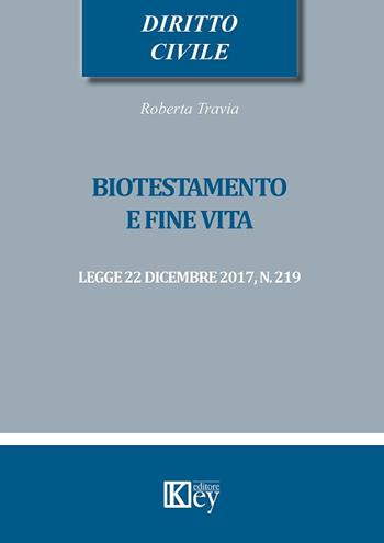 Biotestamento e fine vita: legge 22 dicembre 2017, n. 219 - Roberta Travia - Libro Key Editore 2018, Diritto civile professional | Libraccio.it