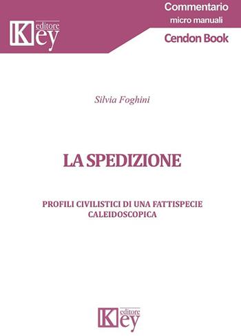 La spedizione. Profili civilistici di una fattispecie caleidoscopica - Silvia Foghini - Libro Key Editore 2018, Commentario. Micromanuali | Libraccio.it