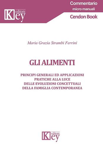 Gli alimenti. Principi generali ed applicazioni pratiche alla luce delle evoluzioni concettuali della famiglia contemporanea - Maria Grazia Strambi Ferrini - Libro Key Editore 2018, Commentario. Micromanuali | Libraccio.it