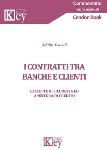 I contratti tra banche e clienti. Cassette di sicurezza ed apertura di credito - Adolfo Tencati - Libro Key Editore 2018 | Libraccio.it