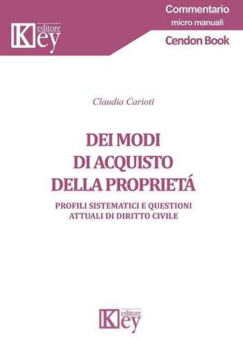 Dei modi di acquisto della proprietà. Profili sistematici e questioni attuali di diritto civile - Claudia Carioti - Libro Key Editore 2018, Commentario. Micromanuali | Libraccio.it