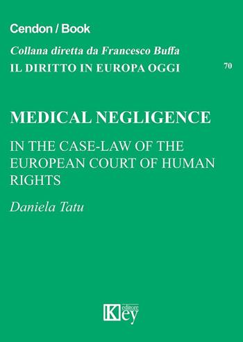 Medical negligence. In the case-law of the european court of human rìghts  - Libro Key Editore 2018, Il diritto in Europa oggi | Libraccio.it