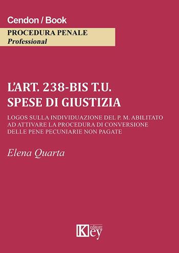L' art. 238-bis t.u. Spese di giustizia Logos sulla individuazione del P. M. abilitato ad attivare la procedura di conversione delle pene pecuniarie non pagate - Elena Quarta - Libro Key Editore 2018 | Libraccio.it