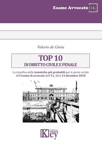 Top 10 di diritto civile e penale. La classifica delle tematiche più probabili per le prove scritte dell'esame di avvocato dell'11, 12 e 13 dicembre 2018 - Valerio De Gioia - Libro Key Editore 2018, Esame avvocato ok | Libraccio.it