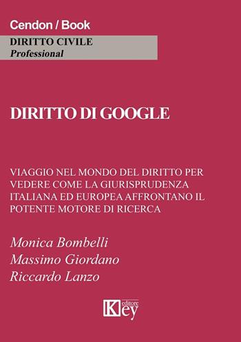 Diritto di Google. Viaggio nel mondo del diritto per vedere come la giurisprudenza italiana ed europea affrontano il potente motore di ricerca - Monica Bombelli, Massimo Giordano, Riccardo Lanzo - Libro Key Editore 2018 | Libraccio.it