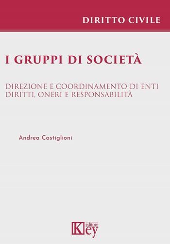 I gruppi di società. Direzione e coordinamento di enti. Diritti, oneri e responsabilità - Andrea Castiglioni - Libro Key Editore 2021 | Libraccio.it