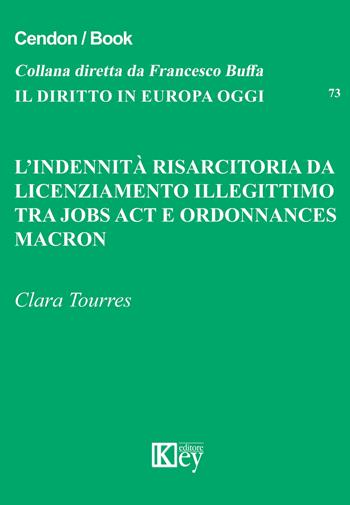 L' indennità risarcitoria da licenziamento illegittimo. Tra jobs act e ordonnances Macron - Clara Tourres - Libro Key Editore 2019, Il diritto in Europa oggi | Libraccio.it