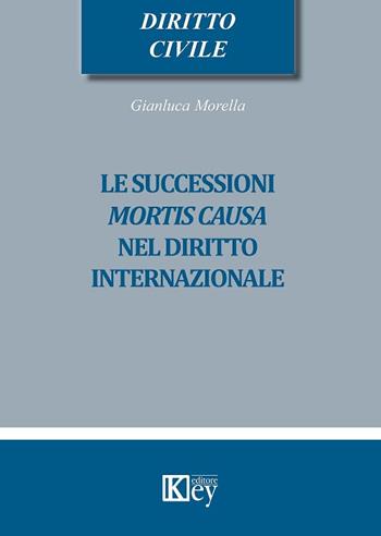 Le successioni mortis causa nel diritto internazionale - Gianluca Morella - Libro Key Editore 2019 | Libraccio.it