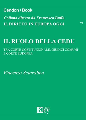 Il ruolo della CEDU. Tra Corte Costituzionale giudici comuni e Corte Europea - Vincenzo Sciarabba - Libro Key Editore 2019, Il diritto in Europa oggi | Libraccio.it