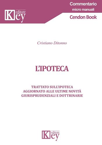 L' ipoteca. Trattato sull'ipoteca aggiornato alle ultime novità giurisprudenziali e dottrinarie - Cristiano Ditonno - Libro Key Editore 2019, Commentario. Micromanuali | Libraccio.it