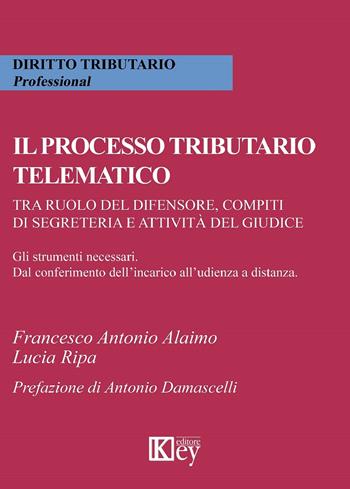 Il processo tributario telematico.Tra ruolo del difensore, compiti di segreteria e attività del giudice. Gli strumenti necessari. Dal conferimento dell'incarico all'udienza a distanza - Lucia Ripa, Francesco Alaimo - Libro Key Editore 2019 | Libraccio.it