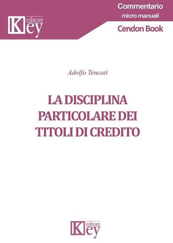 La disciplina particolare dei titoli di credito - Adolfo Tencati - Libro Key Editore 2019, Commentario. Micromanuali | Libraccio.it