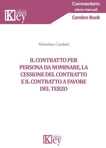 Il contratto per persona da nominare, la cessione del contratto e il contratto a favore del terzo - Valentina Cardani - Libro Key Editore 2019, Commentario. Micromanuali | Libraccio.it
