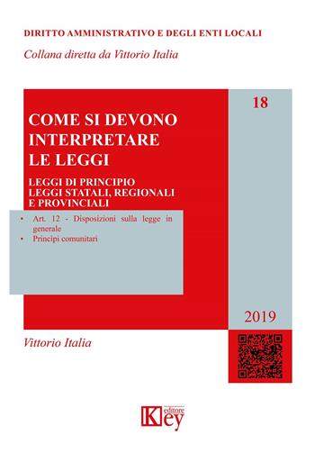 Come si devono interpretare le leggi. Leggi di principio, leggi statali, regionali e provinciali - Vittorio Italia - Libro Key Editore 2019, Diritto amministrativo e degli enti locali | Libraccio.it