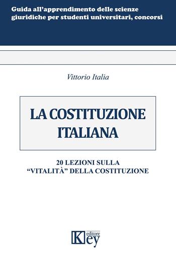La Costituzione italiana. 20 lezioni sulla «vitalità» della Costituzione - Vittorio Italia - Libro Key Editore 2019, Guida all'apprendimento delle scienze giuridiche per studenti universitari, concorsi | Libraccio.it