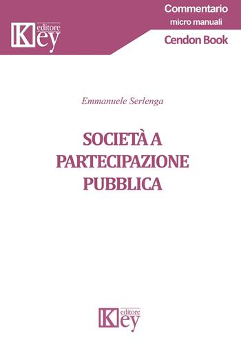 Società a partecipazione pubblica - Emmanuele Serlenga - Libro Key Editore 2020, Commentario. Micromanuali | Libraccio.it