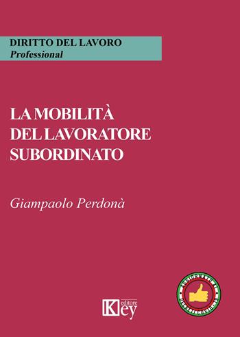 La mobilità del lavoratore subordinato - Giampaolo Perdonà - Libro Key Editore 2020, Diritto del lavoro. Professional | Libraccio.it