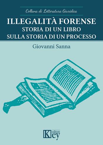 Illegalità forense. Storia di un libro sulla storia di un processo - Giovanni Sanna - Libro Key Editore 2020, Letteratura giuridica | Libraccio.it