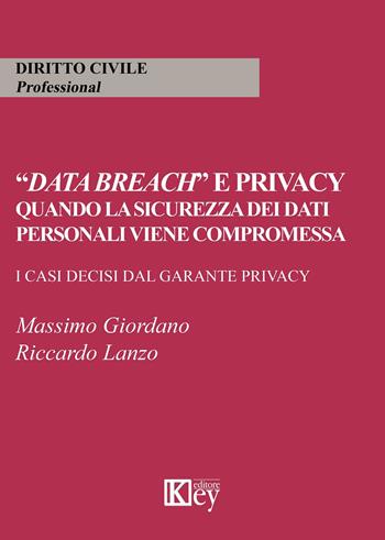 «Data breach» e privacy. Quando la sicurezza dei dati personali viene compromessa. I casi decisi dal garante privacy - Massimo Giordano, Riccardo Lanzo - Libro Key Editore 2020 | Libraccio.it