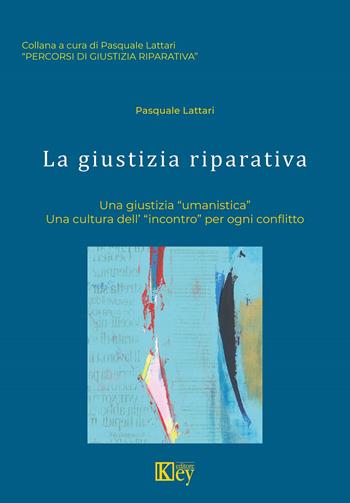 La giustizia riparativa. Una giustizia «umanistica». Una cultura dell'«incontro» per ogni conflitto - Pasquale Lattari - Libro Key Editore 2021, Percorsi di giustizia riparativa | Libraccio.it