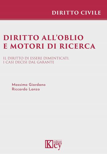 Diritto all'oblio e motori di ricerca. Il diritto di essere dimenticati. I casi decisi dal garante - Riccardo Lanzo, Massimo Giordano - Libro Key Editore 2021, Diritto civile professional | Libraccio.it