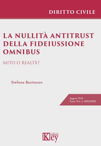 La nullità antitrust della fideiussione omnibus. Mito o realtà? - Stefano Bastianon - Libro Key Editore 2021 | Libraccio.it