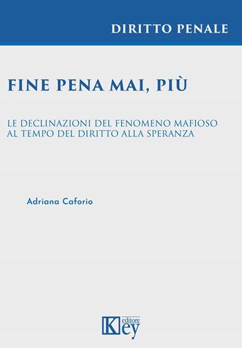 Fine pena mai, più. Le declinazioni del fenomeno mafioso al tempo del diritto alla speranza - Adriana Caforio - Libro Key Editore 2021 | Libraccio.it