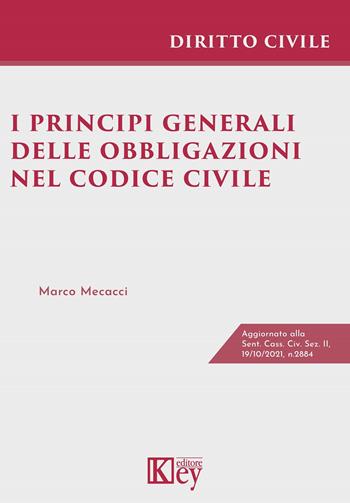 I principi generali delle obbligazioni nel codice civile - Marco Mecacci - Libro Key Editore 2022 | Libraccio.it