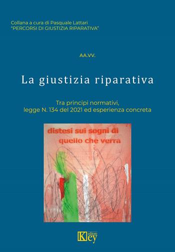 La giustizia riparativa. Tra principi normativi, legge N. 134 del 2021 ed esperienza concreta - Pasquale Lattari - Libro Key Editore 2022, Percorsi di giustizia riparativa | Libraccio.it