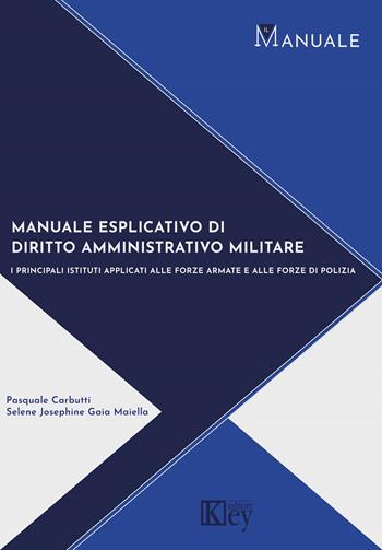 Manuale di diritto amministrativo militare. I principali istituti applicati alle forze armate e alle forze di polizia - Pasquale Carbutti, Selene Josephine Gaia Maiella - Libro Key Editore 2022, Il manuale | Libraccio.it