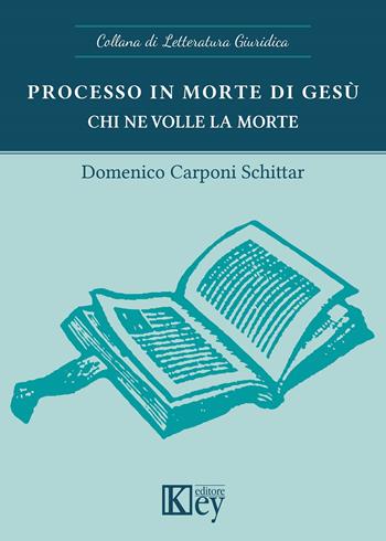 Processo in morte di Gesù. Chi ne volle la morte - Domenico Carponi Schittar - Libro Key Editore 2022, Letteratura giuridica | Libraccio.it