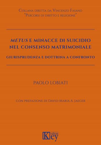 Metus e minacce di suicidio nel consenso matrimoniale. Giurisprudenza e dottrina a confronto - Paolo Lobiati - Libro Key Editore 2022 | Libraccio.it