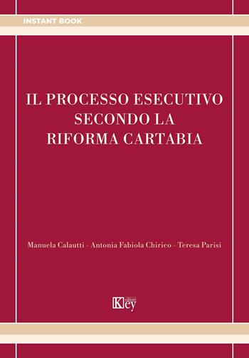 Il processo esecutivo secondo la riforma Cartabia - Antonia Fabiola Chirico, Manuela Calautti, Teresa Parisi - Libro Key Editore 2023, Instant | Libraccio.it