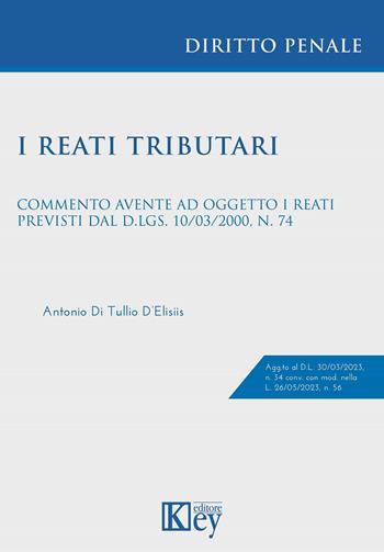 I reati tributari. Commento avente ad oggetto i reati previsti dal d.lgs. 10/03/2000, n. 74 - Antonio Di Tullio D'Elisiis - Libro Key Editore 2023 | Libraccio.it