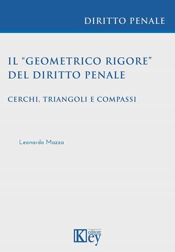 Il «geometrico rigore» del diritto penale. Cerchi, triangoli e compassi - Leonardo Mazza - Libro Key Editore 2023 | Libraccio.it