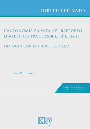 L'autonomia privata nel rapporto dialettico tra possibilità e limiti. Dialoghi con la giurisprudenza - Elisabetta Corradi - Libro Key Editore 2024 | Libraccio.it