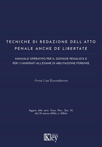 Tecniche di redazione dell'atto penale anche de libertate. Manuale operativo per il giovane penalista e per candidati all'esame di abilitazione forense - Anna L. Buonadonna - Libro Key Editore 2024 | Libraccio.it