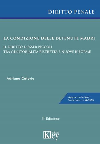 La condizione delle detenute madri. Il diritto d'esser piccoli tra genitorialità ristretta e nuove riforme - Adriana Caforio - Libro Key Editore 2025 | Libraccio.it