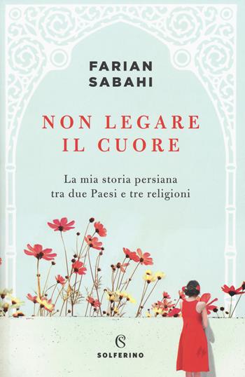 Non legare il cuore. La mia storia persiana tra due Paesi e tre religioni - S. Farian Sabahi - Libro Solferino 2018, Tracce | Libraccio.it