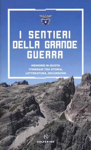 I sentieri della grande guerra. Memorie in quota. Itinerari tra storia, letteratura, escursioni  - Libro Solferino 2018 | Libraccio.it