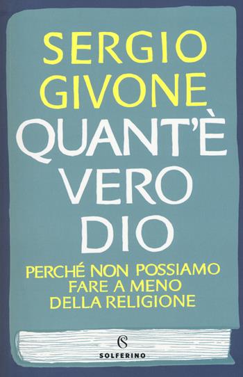 Quant'è vero Dio. Perché non possiamo fare a meno della religione - Sergio Givone - Libro Solferino 2018, Saggi | Libraccio.it