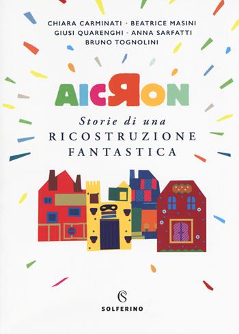 Aicron. Storie di una ricostruzione fantastica - Chiara Carminati, Beatrice Masini, Giusi Quarenghi - Libro Solferino 2018, Junior | Libraccio.it