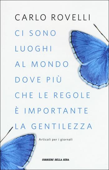 Ci sono luoghi al mondo dove più che le regole è importante la gentilezza. Articoli per i giornali - Carlo Rovelli - Libro Corriere della Sera 2018, Saggi | Libraccio.it