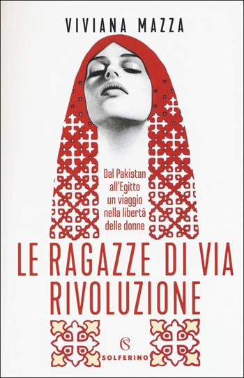 Le ragazze di via Rivoluzione. Dal Pakistan all'Egitto un viaggio nella libertà delle donne - Viviana Mazza - Libro Solferino 2019, Saggi | Libraccio.it