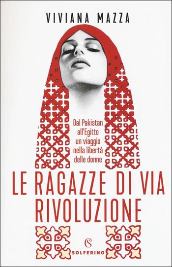 Le ragazze di via Rivoluzione. Dal Pakistan all'Egitto un viaggio nella libertà delle donne - Viviana Mazza - Libro Solferino 2019, Saggi | Libraccio.it