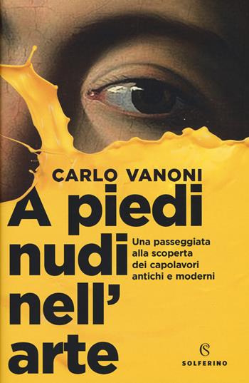 A piedi nudi nell'arte. Una passeggiata alla scoperta dei capolavori antichi e moderni - Carlo Vanoni - Libro Solferino 2019, Tracce | Libraccio.it