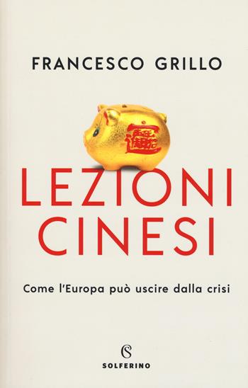 Lezioni cinesi. Come l'Europa può uscire dalla crisi - Francesco Grillo - Libro Solferino 2019, Saggi | Libraccio.it
