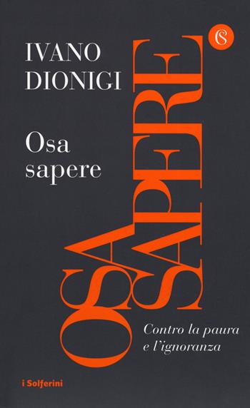 Osa sapere. Contro la paura e l'ignoranza - Ivano Dionigi - Libro Solferino 2019, I Solferini | Libraccio.it