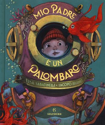 Mio padre è un palombaro - Elisa Sabatinelli, I. Bruno - Libro Solferino 2019 | Libraccio.it